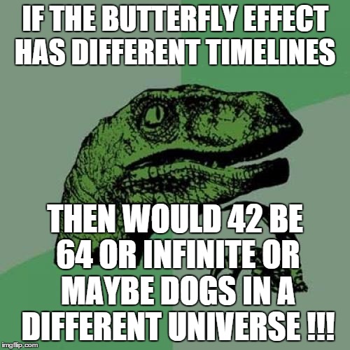 Philosoraptor Meme | IF THE BUTTERFLY EFFECT HAS DIFFERENT TIMELINES THEN WOULD 42 BE 64 OR INFINITE OR MAYBE DOGS IN A DIFFERENT UNIVERSE !!! | image tagged in memes,philosoraptor | made w/ Imgflip meme maker