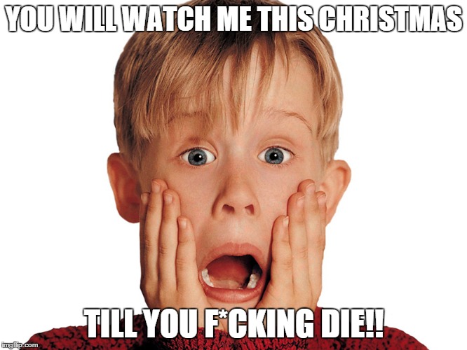 This Christmas... EVERYWHERE! | YOU WILL WATCH ME THIS CHRISTMAS TILL YOU F*CKING DIE!! | image tagged in xmas,christmas,home alone,memes | made w/ Imgflip meme maker