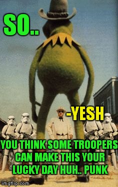 Connery joins the darkside | SO.. -YESH YOU THINK SOME TROOPERS CAN MAKE THIS YOUR LUCKY DAY HUH.. PUNK | image tagged in sean connery  kermit,socrates,meme war,funny | made w/ Imgflip meme maker