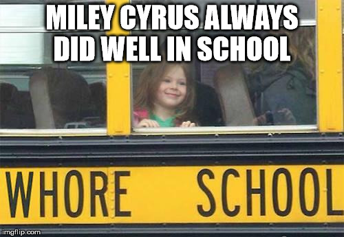 short bus | MILEY CYRUS ALWAYS DID WELL IN SCHOOL | image tagged in miley,bus | made w/ Imgflip meme maker