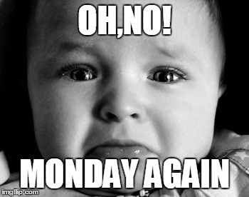 Sad Baby Meme | OH,NO! MONDAY AGAIN | image tagged in memes,sad baby | made w/ Imgflip meme maker