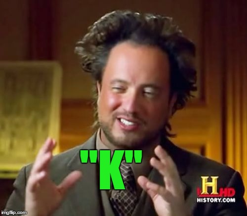 Ancient Aliens Meme | "K" | image tagged in memes,ancient aliens | made w/ Imgflip meme maker