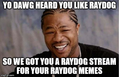 Yo Dawg Heard You | YO DAWG HEARD YOU LIKE RAYDOG SO WE GOT YOU A RAYDOG STREAM FOR YOUR RAYDOG MEMES | image tagged in memes,yo dawg heard you | made w/ Imgflip meme maker