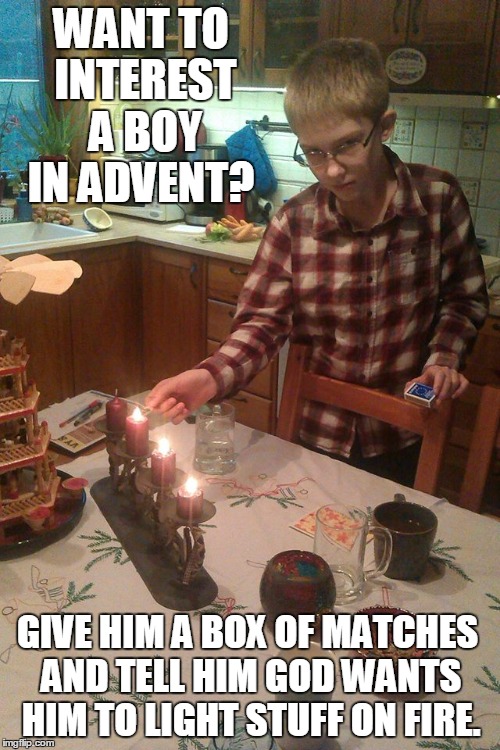 Why I love advent | WANT TO INTEREST A BOY IN ADVENT? GIVE HIM A BOX OF MATCHES AND TELL HIM GOD WANTS HIM TO LIGHT STUFF ON FIRE. | image tagged in advent,christmas,happy holidays,fire,christmas card | made w/ Imgflip meme maker