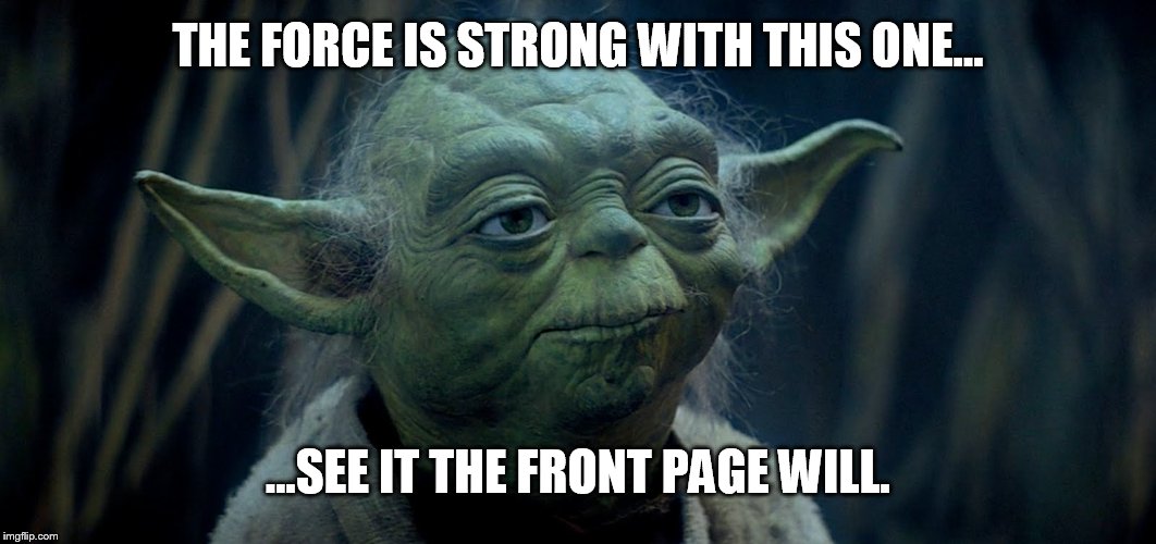 THE FORCE IS STRONG WITH THIS ONE... ...SEE IT THE FRONT PAGE WILL. | made w/ Imgflip meme maker