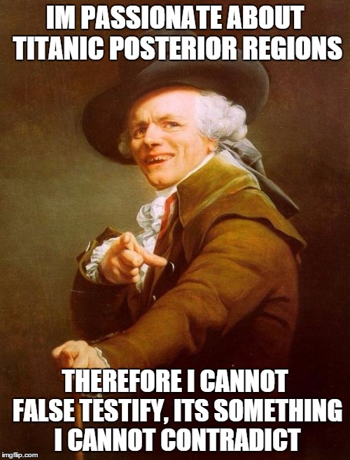 Joseph Ducreux Meme | IM PASSIONATE ABOUT TITANIC POSTERIOR REGIONS THEREFORE I CANNOT FALSE TESTIFY, ITS SOMETHING I CANNOT CONTRADICT | image tagged in memes,joseph ducreux | made w/ Imgflip meme maker