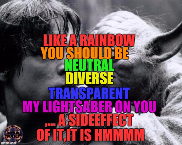 Yoda & Luke | LIKE A RAINBOW YOU SHOULD BE DIVERSE NEUTRAL TRANSPARENT MY LIGHTSABER ON YOU ,... A SIDEEFFECT OF IT,IT IS HMMMM | image tagged in yoda  luke | made w/ Imgflip meme maker