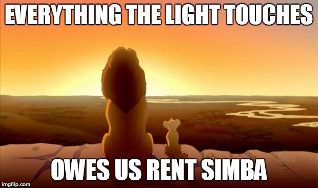 MUFASA AND SIMBA | EVERYTHING THE LIGHT TOUCHES OWES US RENT SIMBA | image tagged in mufasa and simba,greedy | made w/ Imgflip meme maker