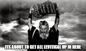 ITS ABOUT TO GET ALL LEVITICAL UP IN HERE | image tagged in moses | made w/ Imgflip meme maker