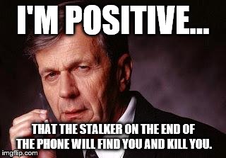 Positive Man | I'M POSITIVE... THAT THE STALKER ON THE END OF THE PHONE WILL FIND YOU AND KILL YOU. | image tagged in positive man | made w/ Imgflip meme maker