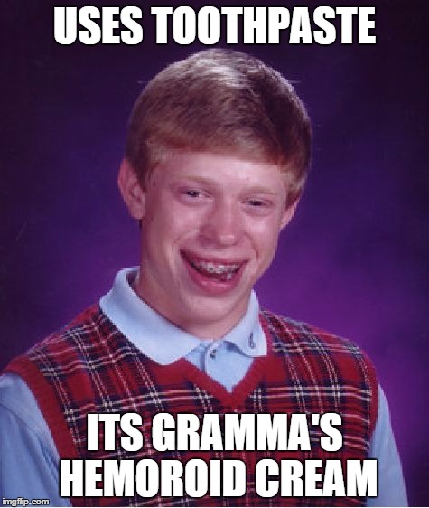 Bad Luck Brian | USES TOOTHPASTE ITS GRAMMA'S HEMOROID CREAM | image tagged in memes,bad luck brian | made w/ Imgflip meme maker