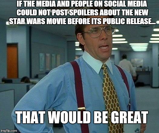 That Would Be Great | IF THE MEDIA AND PEOPLE ON SOCIAL MEDIA COULD NOT POST SPOILERS ABOUT THE NEW STAR WARS MOVIE BEFORE ITS PUBLIC RELEASE... THAT WOULD BE GRE | image tagged in memes,that would be great | made w/ Imgflip meme maker