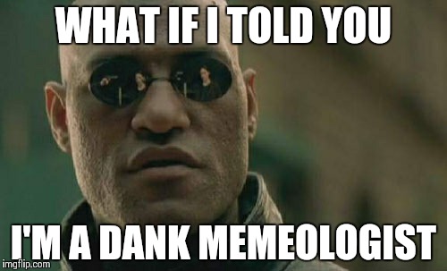 Matrix Morpheus | WHAT IF I TOLD YOU I'M A DANK MEMEOLOGIST | image tagged in memes,matrix morpheus | made w/ Imgflip meme maker