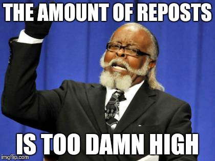 Too Damn High | THE AMOUNT OF REPOSTS IS TOO DAMN HIGH | image tagged in memes,too damn high | made w/ Imgflip meme maker