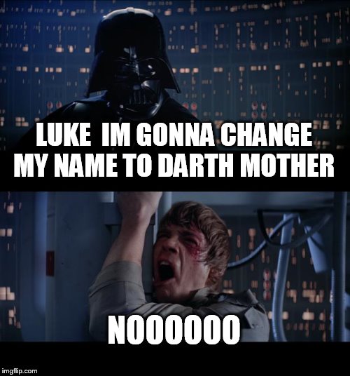 Star Wars No Meme | LUKE  IM GONNA CHANGE MY NAME TO DARTH MOTHER NOOOOOO | image tagged in memes,star wars no | made w/ Imgflip meme maker