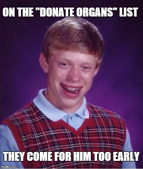 Bad Luck Brian Meme | ON THE "DONATE ORGANS" LIST THEY COME FOR HIM TOO EARLY | image tagged in memes,bad luck brian | made w/ Imgflip meme maker