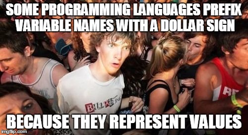 Sudden Clarity Clarence Meme | SOME PROGRAMMING LANGUAGES PREFIX VARIABLE NAMES WITH A DOLLAR SIGN BECAUSE THEY REPRESENT VALUES | image tagged in memes,sudden clarity clarence | made w/ Imgflip meme maker