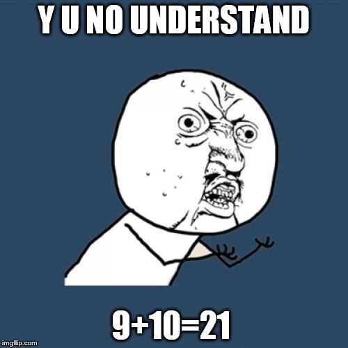 Y U No | Y U NO UNDERSTAND 9+10=21 | image tagged in memes,y u no | made w/ Imgflip meme maker