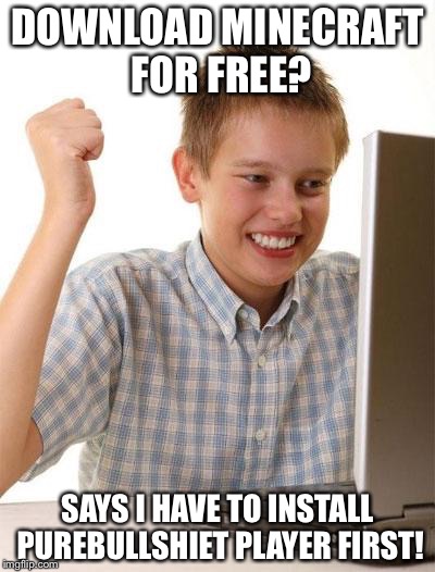 Not sure why it even recommends me it considering I don't use it anymore | DOWNLOAD MINECRAFT FOR FREE? SAYS I HAVE TO INSTALL PUREBULLSHIET PLAYER FIRST! | image tagged in memes,first day on the internet kid | made w/ Imgflip meme maker