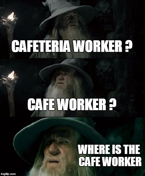 Confused Gandalf Meme | CAFETERIA WORKER ? CAFE WORKER ? WHERE IS THE CAFE WORKER | image tagged in memes,confused gandalf | made w/ Imgflip meme maker