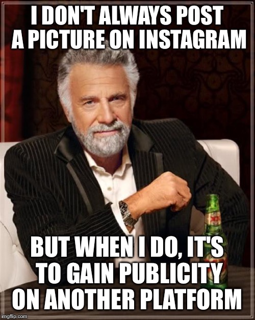 The Most Interesting Man In The World Meme | I DON'T ALWAYS POST A PICTURE ON INSTAGRAM BUT WHEN I DO, IT'S TO GAIN PUBLICITY ON ANOTHER PLATFORM | image tagged in memes,the most interesting man in the world | made w/ Imgflip meme maker