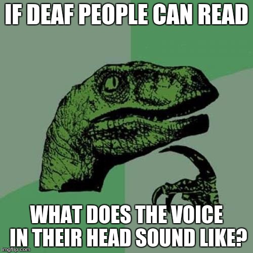 Philosoraptor Meme | IF DEAF PEOPLE CAN READ WHAT DOES THE VOICE IN THEIR HEAD SOUND LIKE? | image tagged in memes,philosoraptor | made w/ Imgflip meme maker