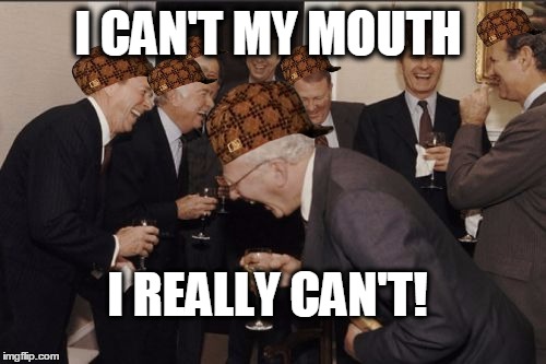 Laughing Men In Suits Meme | I REALLY CAN'T! I CAN'T MY MOUTH | image tagged in memes,laughing men in suits,scumbag | made w/ Imgflip meme maker