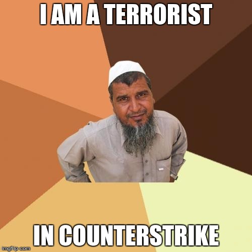 Ordinary Muslim Man Meme | I AM A TERRORIST IN COUNTERSTRIKE | image tagged in memes,ordinary muslim man | made w/ Imgflip meme maker