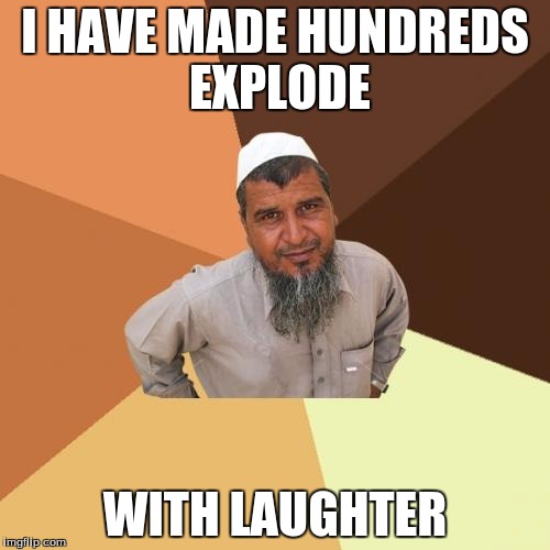 Ordinary Muslim Man | I HAVE MADE HUNDREDS EXPLODE WITH LAUGHTER | image tagged in memes,ordinary muslim man | made w/ Imgflip meme maker