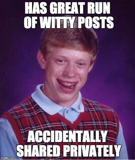 Bad Luck Brian | HAS GREAT RUN OF WITTY POSTS ACCIDENTALLY SHARED PRIVATELY | image tagged in memes,bad luck brian | made w/ Imgflip meme maker