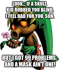 LOOK... IF A SKULL KID ROBBED YOU BLIND, I FEEL BAD FOR YOU, SON, BUT I GOT 99 PROBLEMS, AND A MASK AIN'T ONE! | image tagged in memes,deku link,masks | made w/ Imgflip meme maker