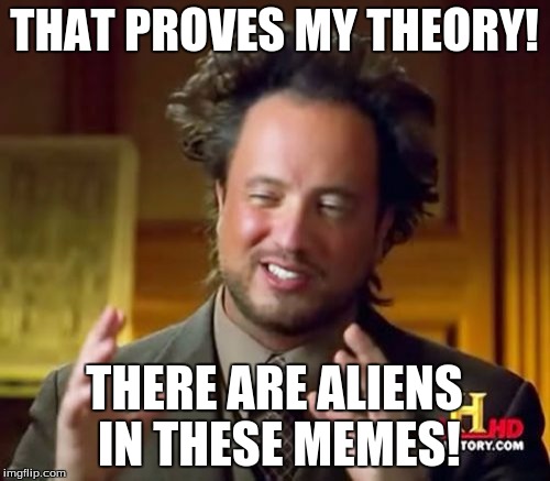 Ancient Aliens Meme | THAT PROVES MY THEORY! THERE ARE ALIENS IN THESE MEMES! | image tagged in memes,ancient aliens | made w/ Imgflip meme maker