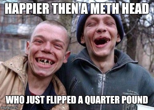 Ugly Twins | HAPPIER THEN A METH HEAD WHO JUST FLIPPED A QUARTER POUND | image tagged in memes,ugly twins | made w/ Imgflip meme maker