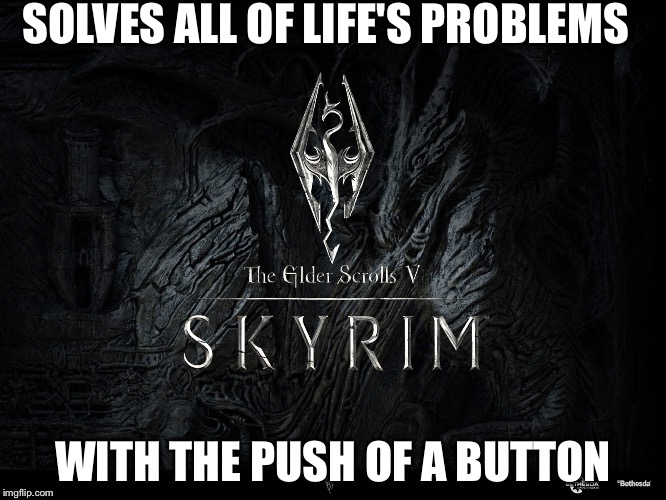 Problem Solver | SOLVES ALL OF LIFE'S PROBLEMS WITH THE PUSH OF A BUTTON | image tagged in skyrim meme | made w/ Imgflip meme maker