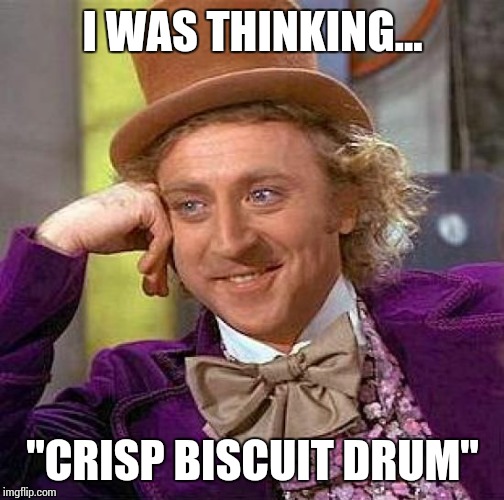 Creepy Condescending Wonka Meme | I WAS THINKING... "CRISP BISCUIT DRUM" | image tagged in memes,creepy condescending wonka | made w/ Imgflip meme maker