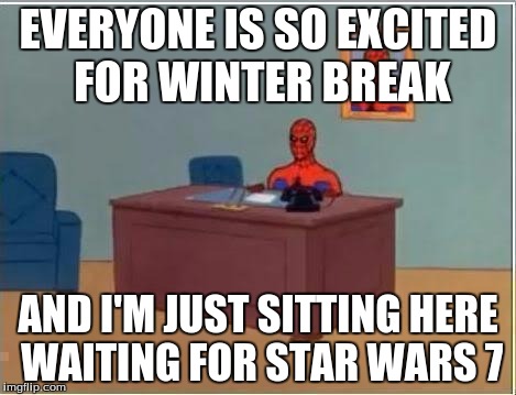 Spider man at his desk | EVERYONE IS SO EXCITED FOR WINTER BREAK AND I'M JUST SITTING HERE WAITING FOR STAR WARS 7 | image tagged in spider man at his desk | made w/ Imgflip meme maker