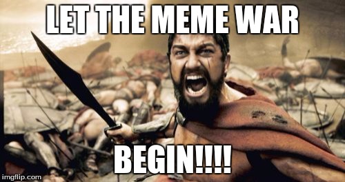 Meme war. | LET THE MEME WAR BEGIN!!!! | image tagged in memes,sparta leonidas,meme war | made w/ Imgflip meme maker