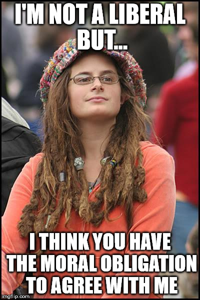 College Liberal Meme | I'M NOT A LIBERAL BUT... I THINK YOU HAVE THE MORAL OBLIGATION TO AGREE WITH ME | image tagged in memes,college liberal | made w/ Imgflip meme maker