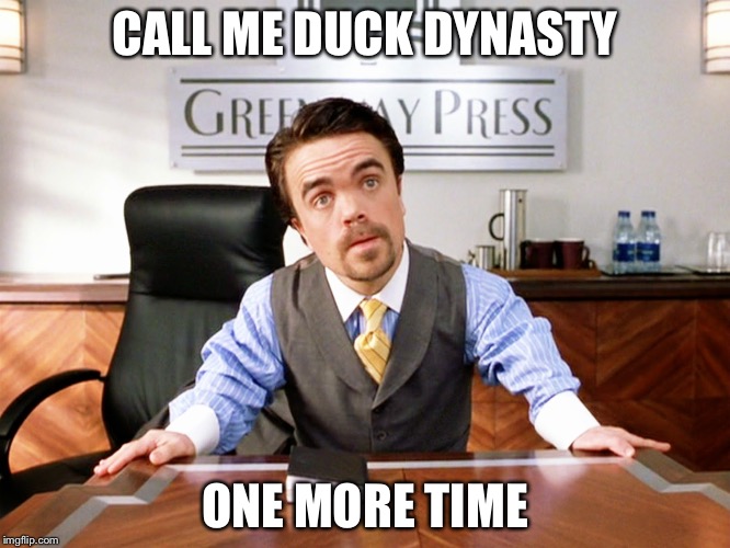 CALL ME DUCK DYNASTY ONE MORE TIME | image tagged in AdviceAnimals | made w/ Imgflip meme maker