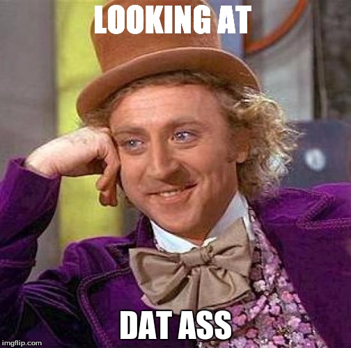 Creepy Condescending Wonka Meme | LOOKING AT DAT ASS | image tagged in memes,creepy condescending wonka | made w/ Imgflip meme maker