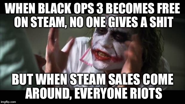 And everybody loses their minds Meme | WHEN BLACK OPS 3 BECOMES FREE ON STEAM, NO ONE GIVES A SHIT BUT WHEN STEAM SALES COME AROUND, EVERYONE RIOTS | image tagged in memes,and everybody loses their minds | made w/ Imgflip meme maker