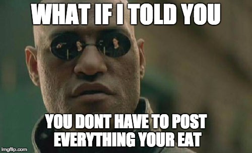Matrix Morpheus Meme | WHAT IF I TOLD YOU YOU DONT HAVE TO POST EVERYTHING YOUR EAT | image tagged in memes,matrix morpheus | made w/ Imgflip meme maker