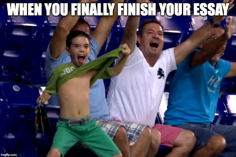 Essay Finish | WHEN YOU FINALLY FINISH YOUR ESSAY | image tagged in essays,university,life | made w/ Imgflip meme maker