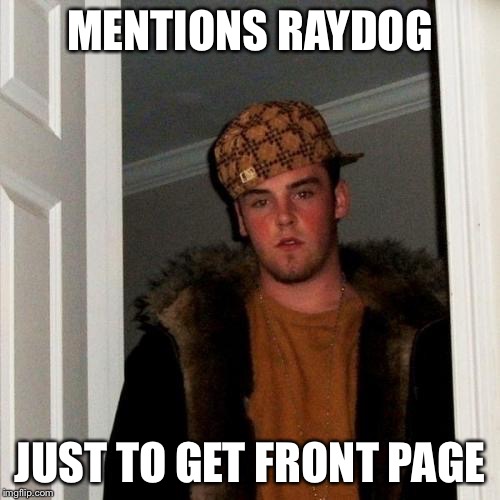 Stop it (I'm a hypocrite!) | MENTIONS RAYDOG JUST TO GET FRONT PAGE | image tagged in memes,scumbag steve | made w/ Imgflip meme maker