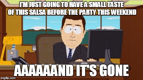 Aaaaand Its Gone Meme | I'M JUST GOING TO HAVE A SMALL TASTE OF THIS SALSA BEFORE THE PARTY THIS WEEKEND AAAAAAND IT'S GONE | image tagged in memes,aaaaand its gone | made w/ Imgflip meme maker