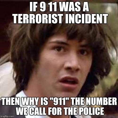 Conspiracy Keanu Meme | IF 9 11 WAS A TERRORIST INCIDENT THEN WHY IS "911" THE NUMBER WE CALL FOR THE POLICE | image tagged in memes,conspiracy keanu | made w/ Imgflip meme maker