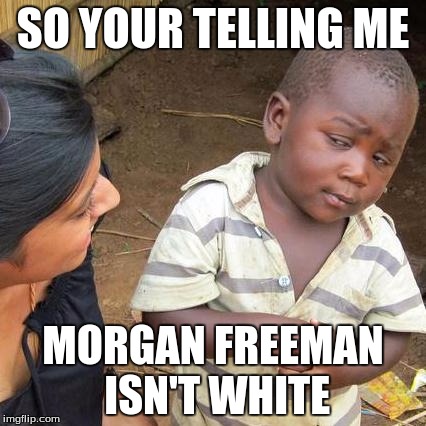 Third World Skeptical Kid | SO YOUR TELLING ME MORGAN FREEMAN ISN'T WHITE | image tagged in memes,third world skeptical kid | made w/ Imgflip meme maker