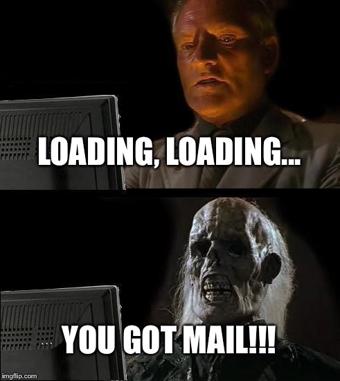 I'll Just Wait Here Meme | LOADING, LOADING... YOU GOT MAIL!!! | image tagged in memes,ill just wait here | made w/ Imgflip meme maker