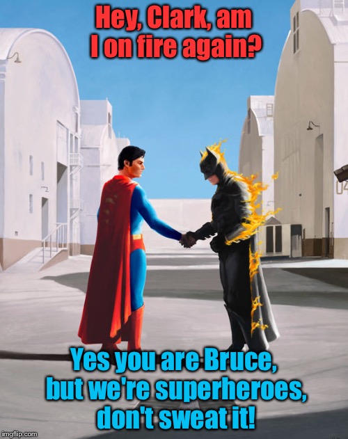 What you don't hear these guys say............. | Hey, Clark, am I on fire again? Yes you are Bruce, but we're superheroes, don't sweat it! | image tagged in wish batman was here,memes,funny memes | made w/ Imgflip meme maker