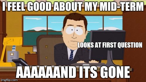 How I feel | I FEEL GOOD ABOUT MY MID-TERM AAAAAAND ITS GONE LOOKS AT FIRST QUESTION | image tagged in memes,aaaaand its gone,test | made w/ Imgflip meme maker